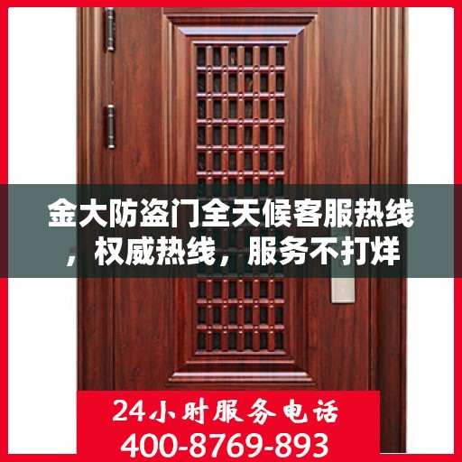 金大防盗门全天候客服热线，权威热线，服务不打烊