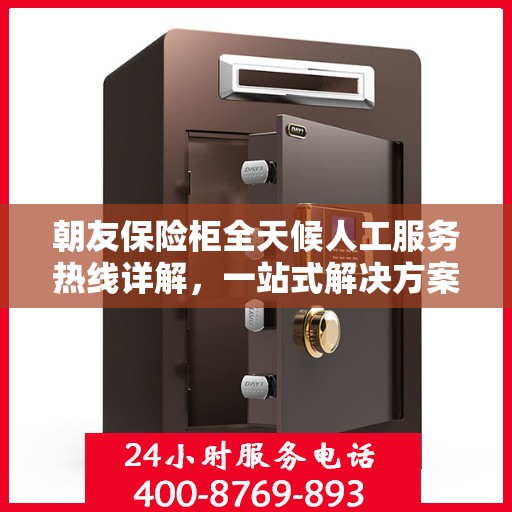 朝友保险柜全天候人工服务热线详解，一站式解决方案，让您无忧使用保险柜！