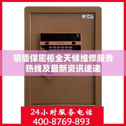 明盾保密柜全天候维修服务热线及最新资讯速递