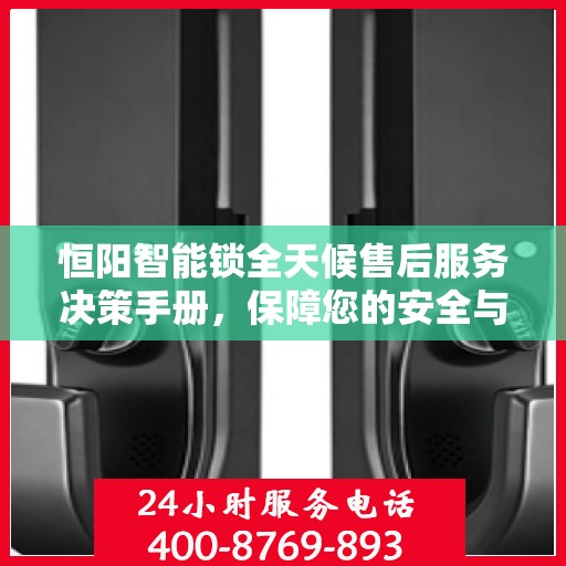 恒阳智能锁全天候售后服务决策手册，保障您的安全与无忧体验
