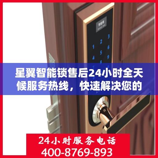 星翼智能锁售后24小时全天候服务热线，快速解决您的需求决策指南。