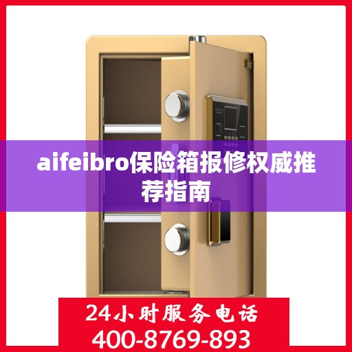 aifeibro保险箱报修权威推荐指南