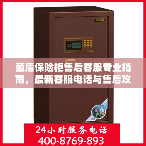 蓝盾保险柜售后客服专业指南，最新客服电话与售后攻略