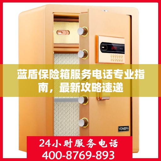 蓝盾保险箱服务电话专业指南，最新攻略速递
