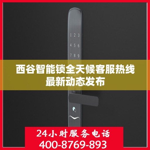 西谷智能锁全天候客服热线最新动态发布