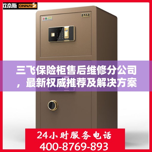 三飞保险柜售后维修分公司，最新权威推荐及解决方案
