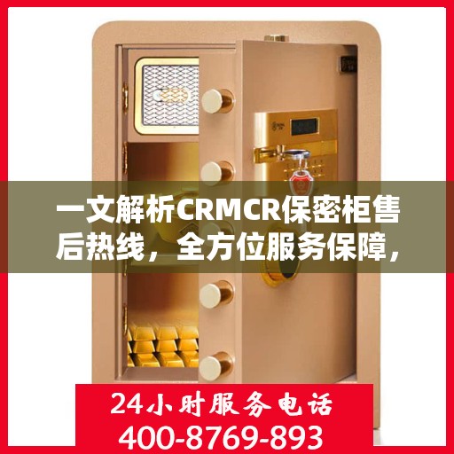 一文解析CRMCR保密柜售后热线，全方位服务保障，让您无忧使用！