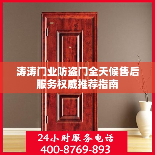 涛涛门业防盗门全天候售后服务权威推荐指南