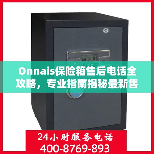 Onnais保险箱售后电话全攻略，专业指南揭秘最新售后支持