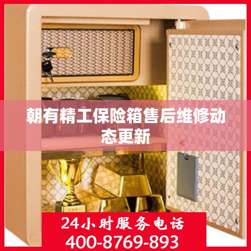 朝有精工保险箱售后维修动态更新