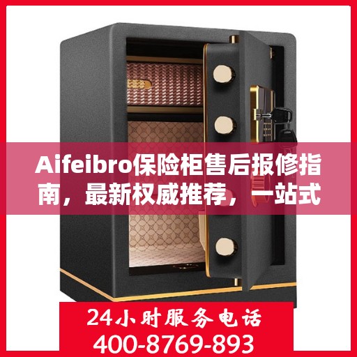 Aifeibro保险柜售后报修指南，最新权威推荐，一站式解决您的维修需求