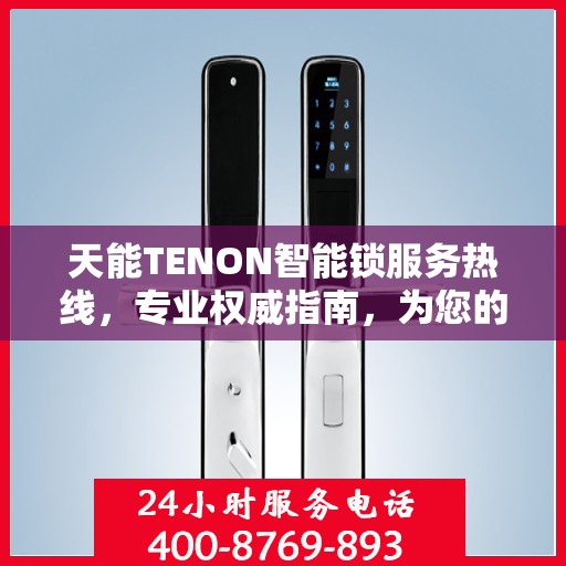 天能TENON智能锁服务热线，专业权威指南，为您的安全保驾护航
