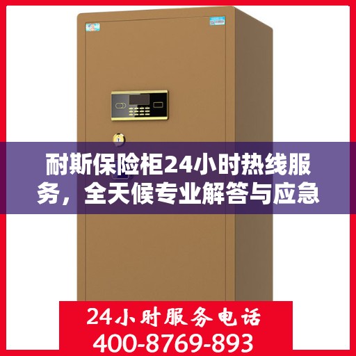 耐斯保险柜24小时热线服务，全天候专业解答与应急支持权威指南
