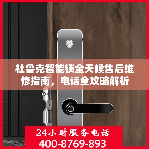 杜鲁克智能锁全天候售后维修指南，电话全攻略解析