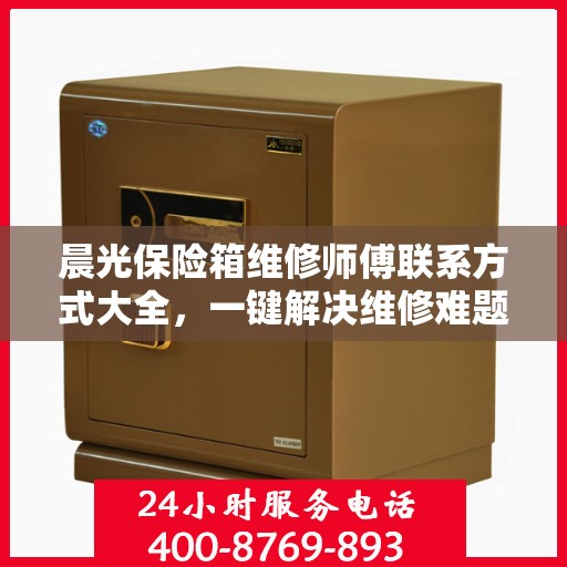 晨光保险箱维修师傅联系方式大全，一键解决维修难题！