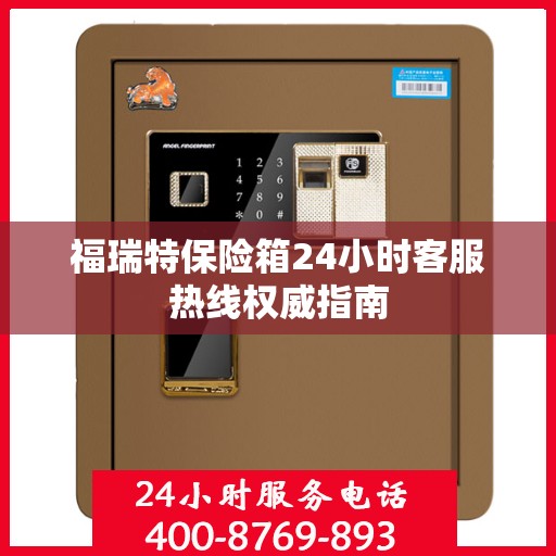 福瑞特保险箱24小时客服热线权威指南
