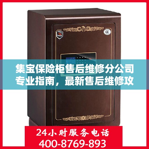 集宝保险柜售后维修分公司专业指南，最新售后维修攻略