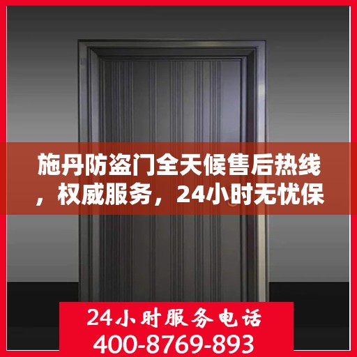 施丹防盗门全天候售后热线，权威服务，24小时无忧保障