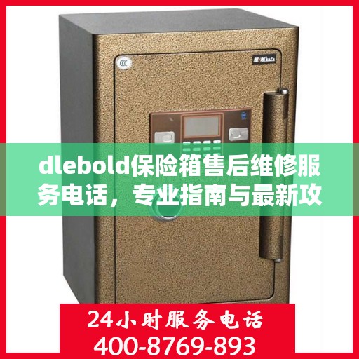 dlebold保险箱售后维修服务电话，专业指南与最新攻略大全