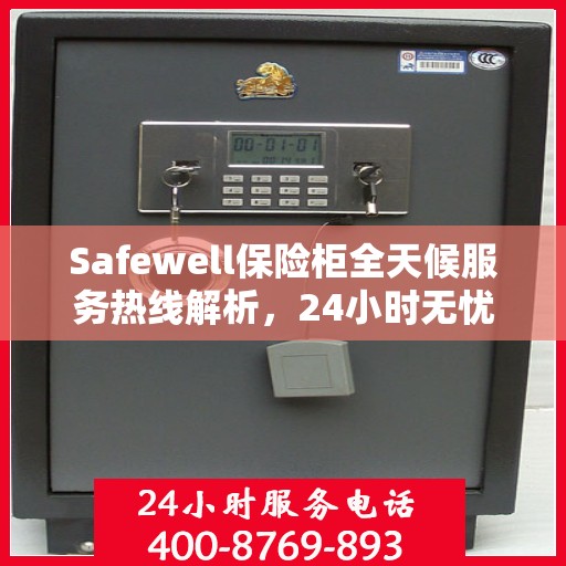 Safewell保险柜全天候服务热线解析，24小时无忧服务指南