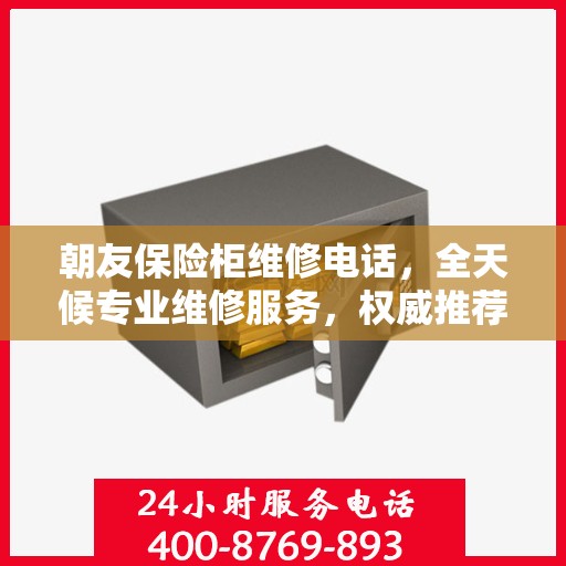 朝友保险柜维修电话，全天候专业维修服务，权威推荐热线！