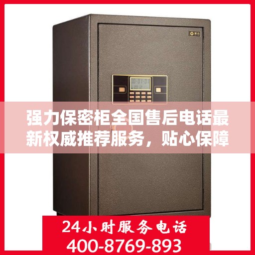 强力保密柜全国售后电话最新权威推荐服务，贴心保障您的安全与隐私需求