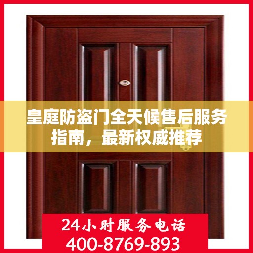皇庭防盗门全天候售后服务指南，最新权威推荐