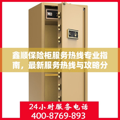 鑫顺保险柜服务热线专业指南，最新服务热线与攻略分享