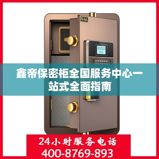 鑫帝保密柜全国服务中心一站式全面指南