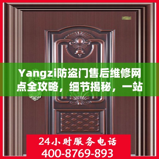 Yangzi防盗门售后维修网点全攻略，细节揭秘，一站式解决方案