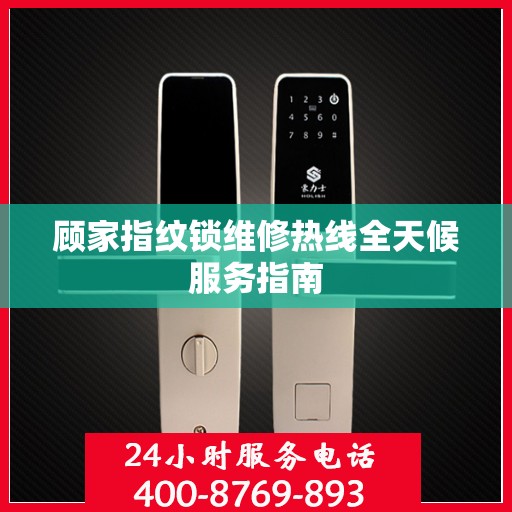 顾家指纹锁维修热线全天候服务指南