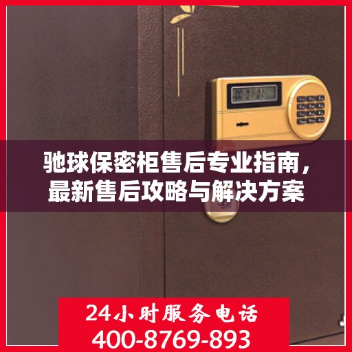 驰球保密柜售后专业指南，最新售后攻略与解决方案