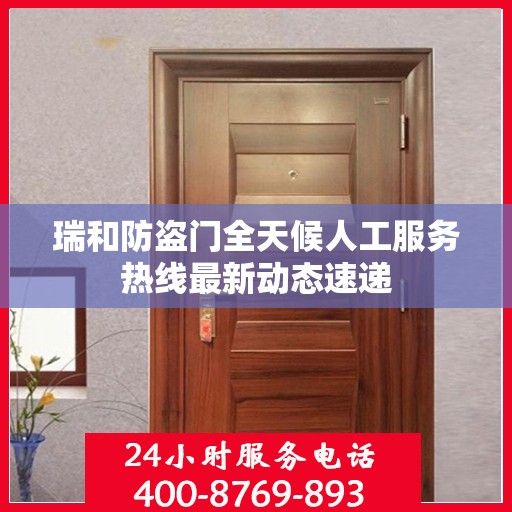 瑞和防盗门全天候人工服务热线最新动态速递
