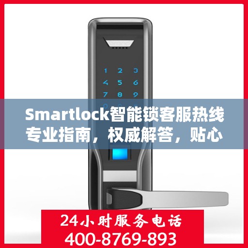 Smartlock智能锁客服热线专业指南，权威解答，贴心服务