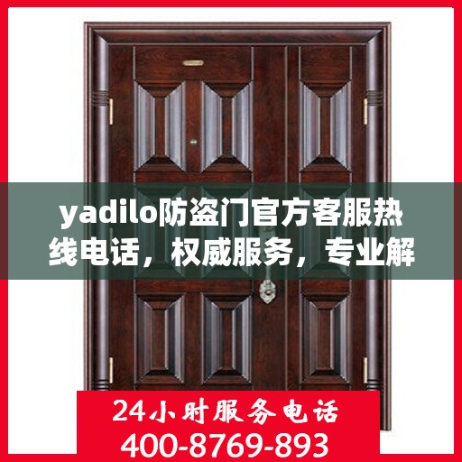 yadilo防盗门官方客服热线电话，权威服务，专业解答