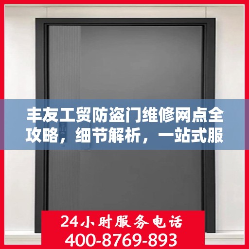 丰友工贸防盗门维修网点全攻略，细节解析，一站式服务体验