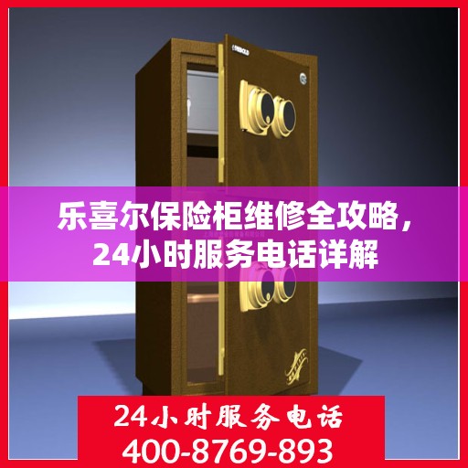乐喜尔保险柜维修全攻略，24小时服务电话详解