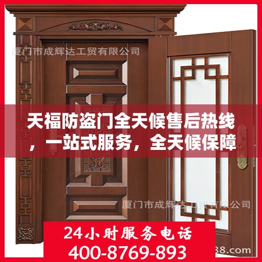 天福防盗门全天候售后热线，一站式服务，全天候保障