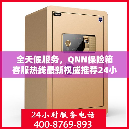 全天候服务，QNN保险箱客服热线最新权威推荐24小时服务热线