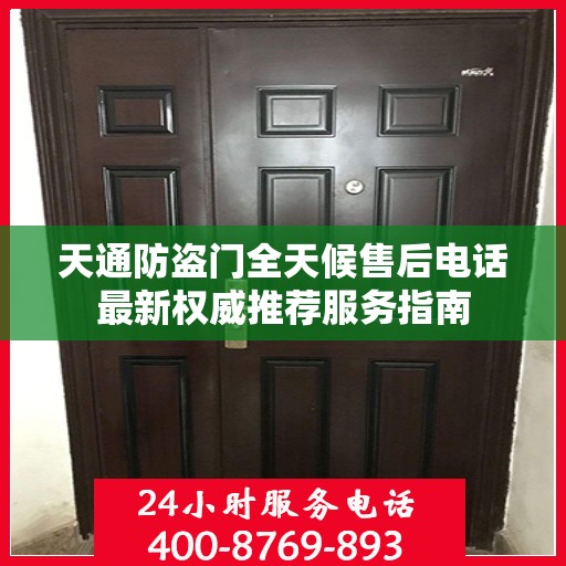 天通防盗门全天候售后电话最新权威推荐服务指南