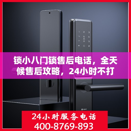 锁小八门锁售后电话，全天候售后攻略，24小时不打烊服务体验