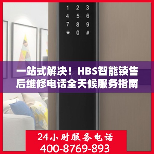 一站式解决！HBS智能锁售后维修电话全天候服务指南