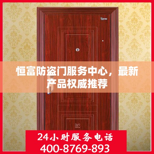 恒富防盗门服务中心，最新产品权威推荐