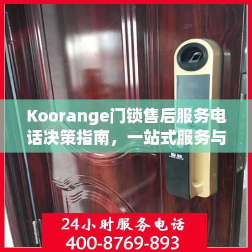 Koorange门锁售后服务电话决策指南，一站式服务与支持热线揭秘