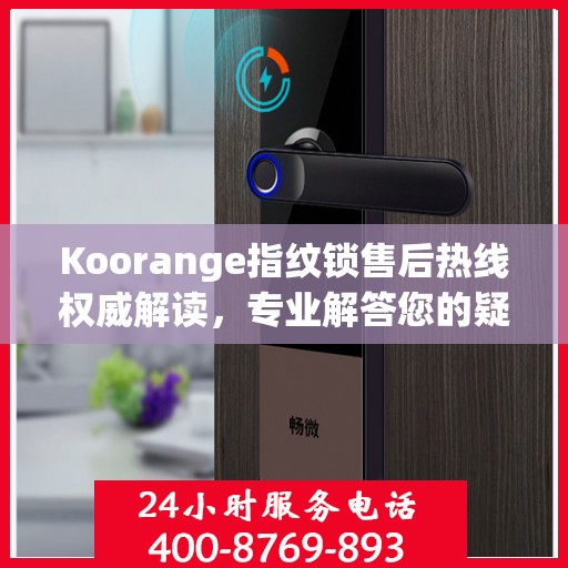 Koorange指纹锁售后热线权威解读，专业解答您的疑问与需求