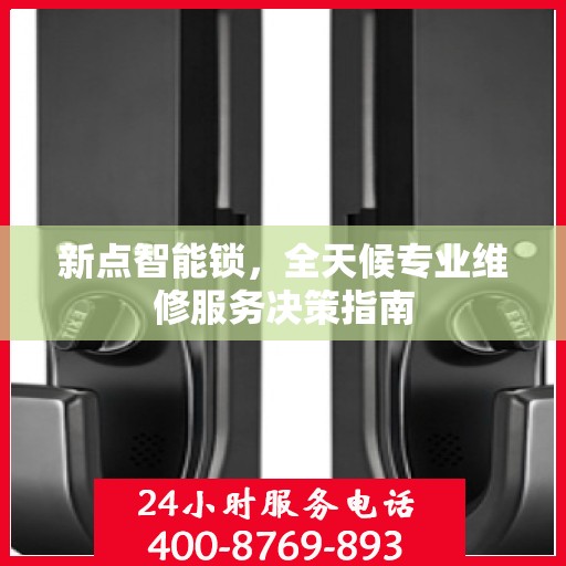 新点智能锁，全天候专业维修服务决策指南