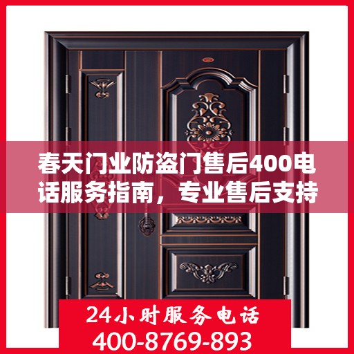 春天门业防盗门售后400电话服务指南，专业售后支持，最新攻略解析