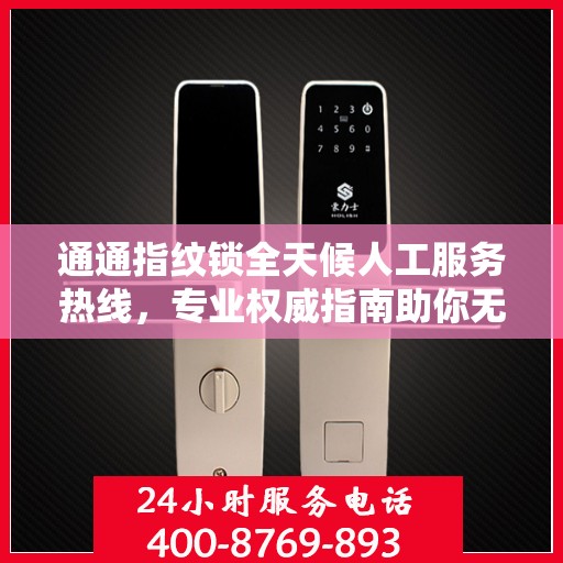 通通指纹锁全天候人工服务热线，专业权威指南助你无忧解决锁事问题