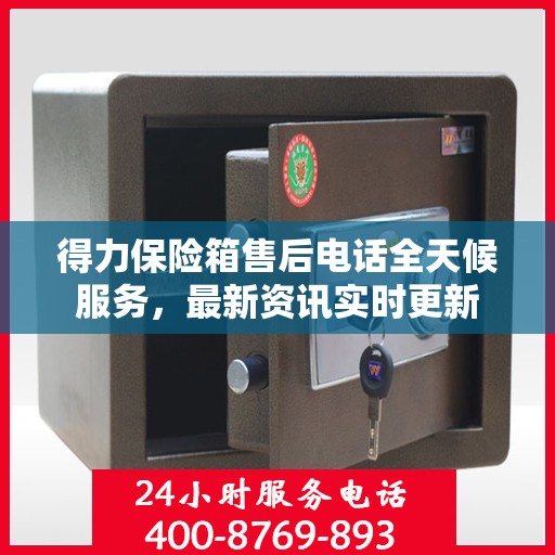 得力保险箱售后电话全天候服务，最新资讯实时更新