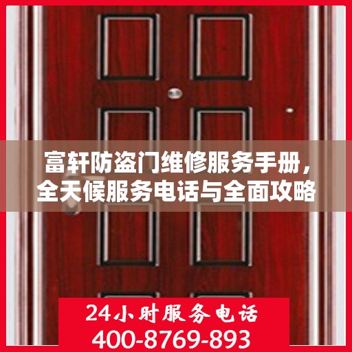 富轩防盗门维修服务手册，全天候服务电话与全面攻略解析